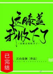 《这膝盖我收下了！》（精校版全本+番外完）作者：江山沧澜